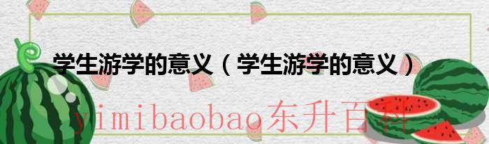 学生游学的意义（学生游学的意义）