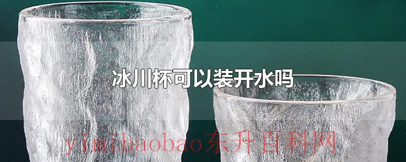 冰川杯可以装开水吗