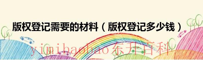 版权登记需要的材料（版权登记多少钱）