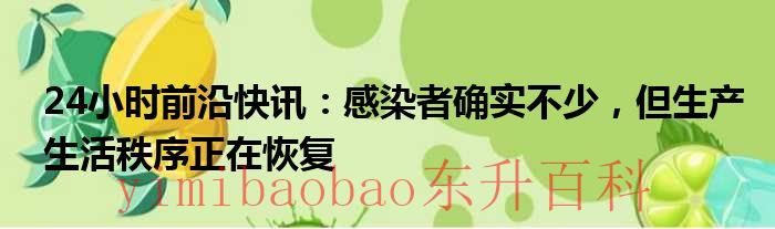 24小时前沿快讯：感染者确实不少，但生产生活秩序正在恢复