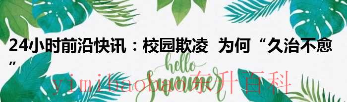 24小时前沿快讯：校园欺凌  为何“久治不愈”