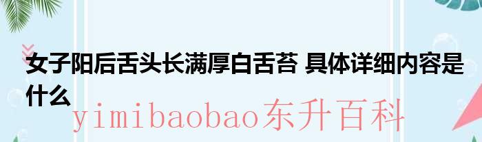 女子阳后舌头长满厚白舌苔 具体详细内容是什么