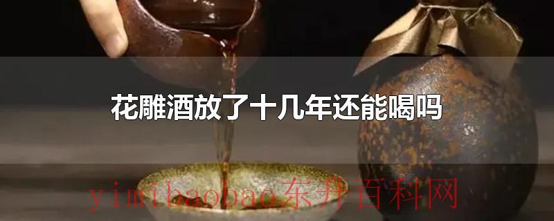 花雕酒放了十几年还能喝吗