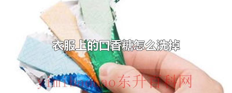 衣服上的口香糖怎么洗掉
