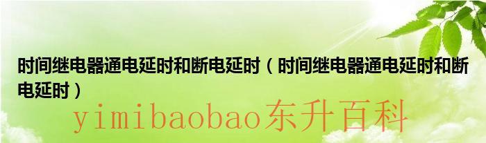 时间继电器通电延时和断电延时（时间继电器通电延时和断电延时）