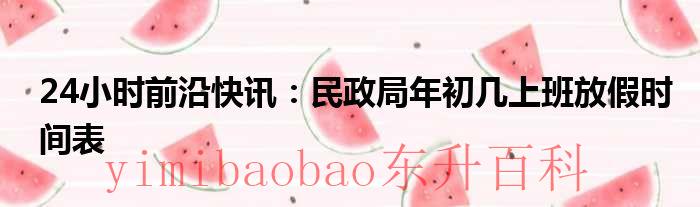 24小时前沿快讯：民政局年初几上班放假时间表