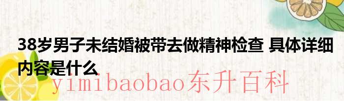 38岁男子未结婚被带去做精神检查 具体详细内容是什么