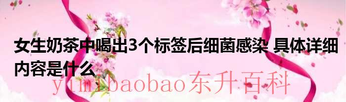 女生奶茶中喝出3个标签后细菌感染 具体详细内容是什么