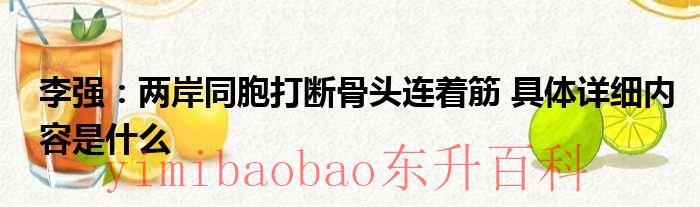 李强：两岸同胞打断骨头连着筋 具体详细内容是什么