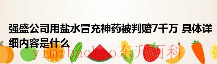 强盛公司用盐水冒充神药被判赔7千万 具体详细内容是什么