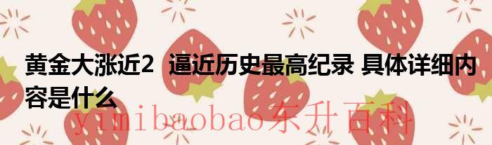 黄金大涨近2  逼近历史最高纪录 具体详细内容是什么