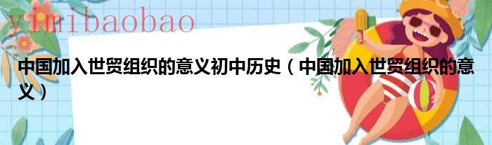 中国加入世贸组织的意义（中国加入世贸组织的意义和作用）