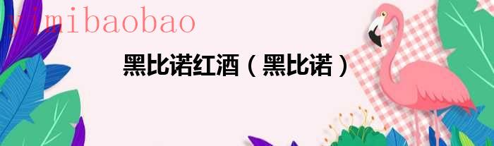 黑比诺红酒都有哪些品种（黑比诺红酒都有啥不一样）