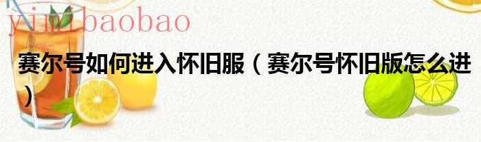 赛尔号怎么进怀旧服（赛尔号怎么进怀旧服）