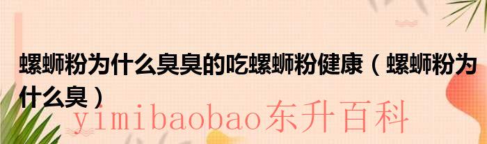 螺蛳粉为什么很难闻 螺蛳粉为什么很臭?