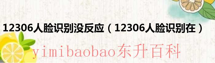 12306人脸识别总是失败 12306人脸识别老是失败