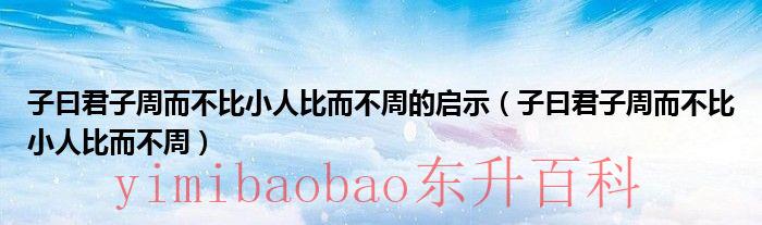 子曰君子周而不比小人比而不周感悟 子曰君子周而不比小人比而不周注释