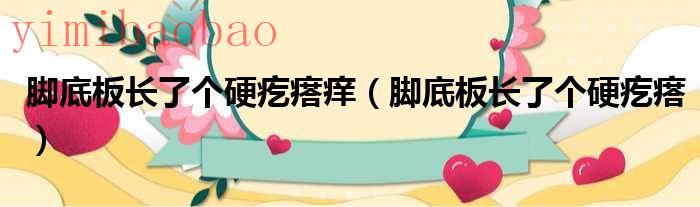 脚底板长了个硬疙瘩怎么办很痒（脚底板长了个硬疙瘩痒怎么办）