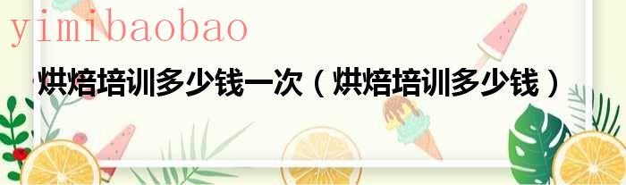 烘焙培训多少（烘焙培训一般多少钱）