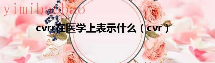 cvrr是什么意思（cvrr医学上是什么意思）