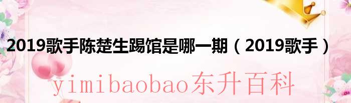 歌手陈楚生的歌曲大全 2019歌手陈楚生踢馆是什么节目