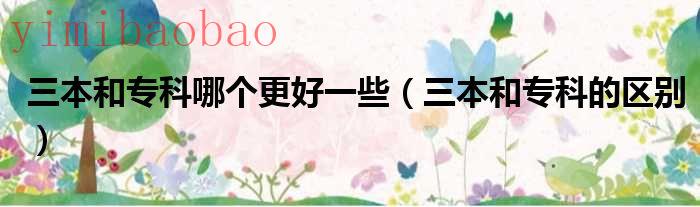 三本和专科差不多吗（三本和专科谁更好）