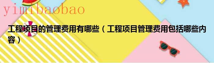 工程项目的管理人员应该密切注视( )的进展情况（工程项目的管理费用有什么）
