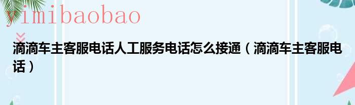 滴滴车主客服电话人工咨询电话（滴滴车主客服电话人工服务）