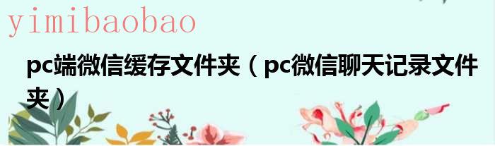 微信pc版缓存的视频在哪（微信pc版缓存的文件夹）