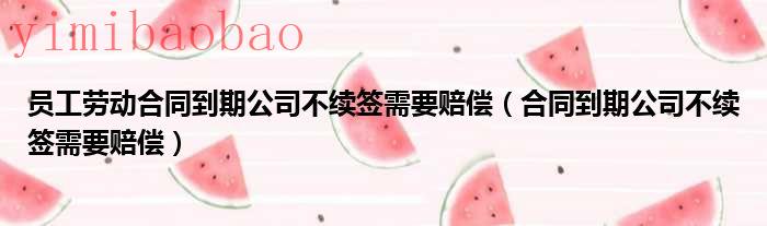 劳动合同到期后没有续签仍然继续工作（劳动合同到期后企业可以辞退员工吗）