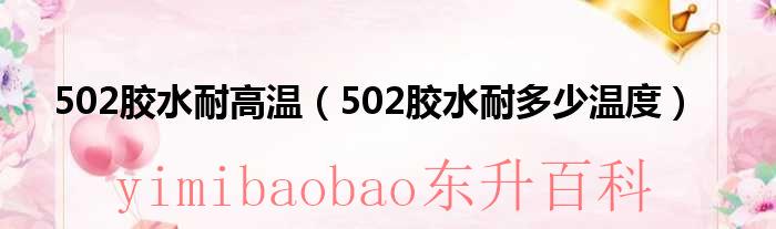 502胶水耐高温最高多少度 502胶水耐高温最高多少