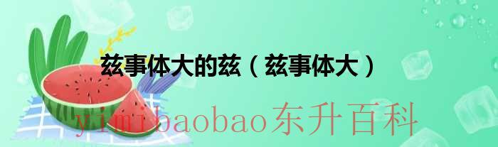兹事体大是什么生肖 兹事体大是什么意思从这个词语中你感受到了什么
