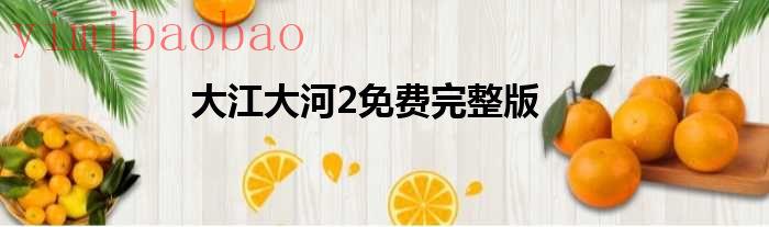 大江大河2免费观看下载（大江大河2免费完整版在线观看悠久）
