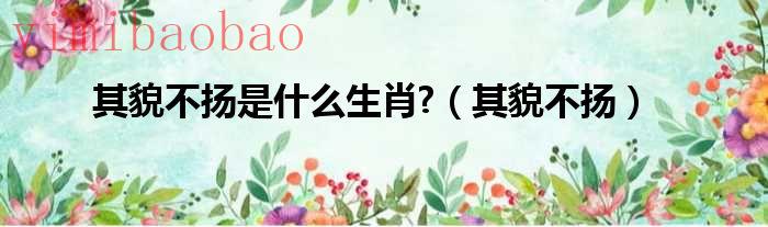 其貌不扬是什么生肖数字（其貌不扬是什么生肖?解一正确生肖答案）