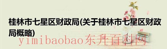 桂林市七星区政府电话（桂林市七星区政府领导名单）