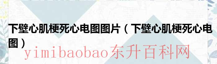 下壁心肌梗死心电图图片（下壁心肌梗死特征性心电图改变见于什么）