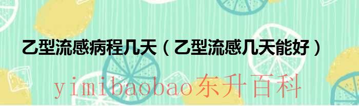 乙型流感几天会好 乙型流感几天会转阴性