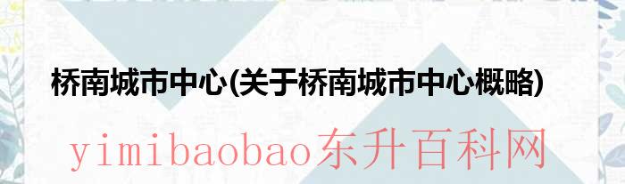 桥南城市中心关于桥南的规划（桥南片区属于哪个市）