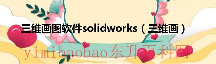 三维画图软件solidworks软件有多大（三维画图软件solidworks培训）
