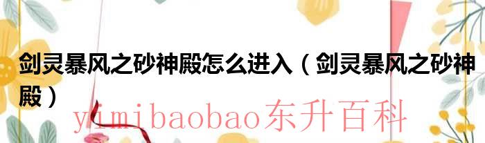 剑灵暴风之砂神殿老一 剑灵暴风之砂神殿怎么进去
