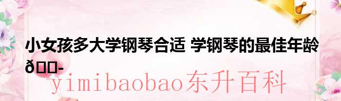 女孩几岁学钢琴比较好 女孩多大学钢琴比较好