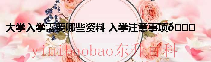 大学新生入学需带床上用品吗? 大学新生入学需要哪些证件