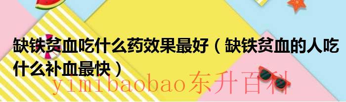 缺铁贫血吃什么最好最快的补血药 缺铁贫血吃什么药效果最快