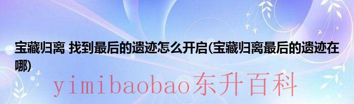 宝藏归离最后的遗迹开启机关 宝藏归离最后的遗址