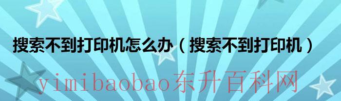手机搜索不到打印机怎么办（电脑连接打印机搜索不到打印机怎么办）