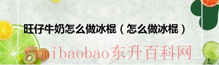 旺仔牛奶怎么做冰棍的（怎么用旺仔牛奶做冰棒）