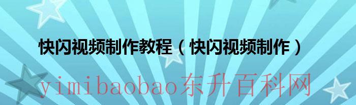 快闪视频制作软件app安卓（用快闪视频制作教程）