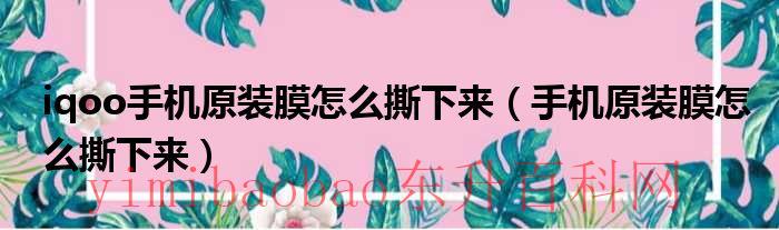 iqoo的原装膜怎么撕掉（iqoo的原装膜怎么撕掉）