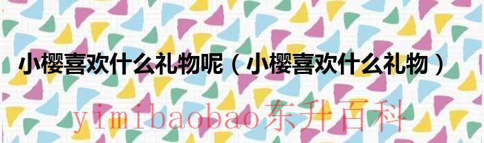 小樱喜欢什么礼物呢（小樱喜欢什么礼物）