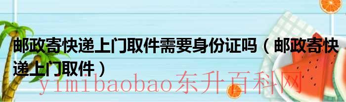 邮政寄件上门取件电话（邮政寄件上门取件收费吗）